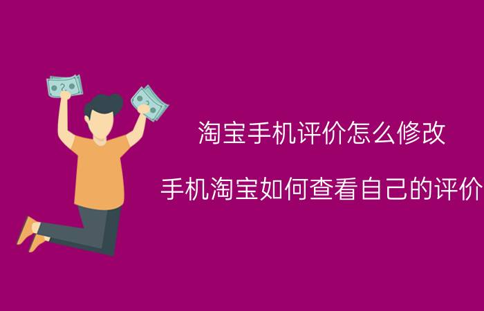 淘宝手机评价怎么修改 手机淘宝如何查看自己的评价？